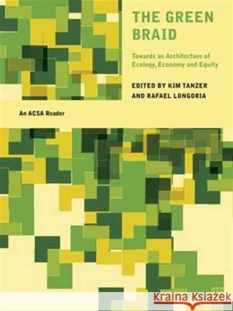 The Green Braid : Towards an Architecture of Ecology, Economy and Equity Kim Tanzer Rafael Longoria Kim Tanzer 9780415414999 Taylor & Francis