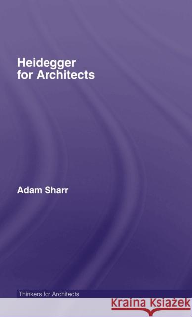 Heidegger for Architects Adam Sharr 9780415415156 Routledge