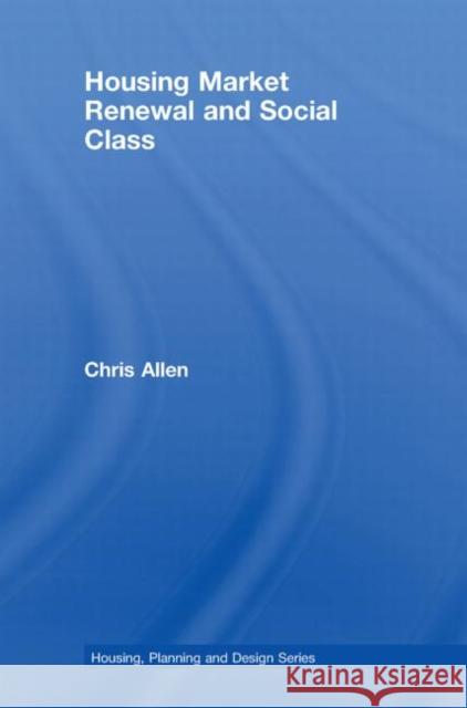 Housing Market Renewal and Social Class Allen Chris                              Chris Allen 9780415415606 Routledge
