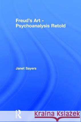 Freud's Art - Psychoanalysis Retold Janet Sayers 9780415415675