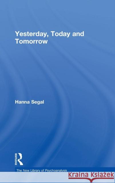 Yesterday, Today and Tomorrow Hanna Segal Esther Ed. Segal 9780415415736