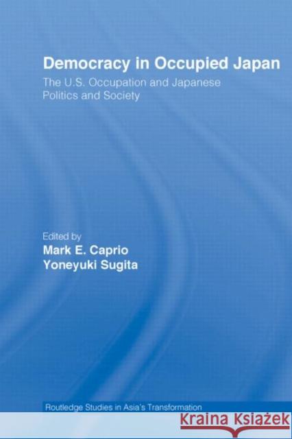 Democracy in Occupied Japan: The U.S. Occupation and Japanese Politics and Society Caprio, Mark E. 9780415415897