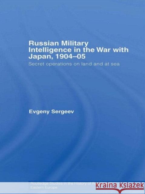Russian Military Intelligence in the War with Japan, 1904-05 : Secret Operations on Land and at Sea Evgeny Sergeev 9780415416184 Routledge