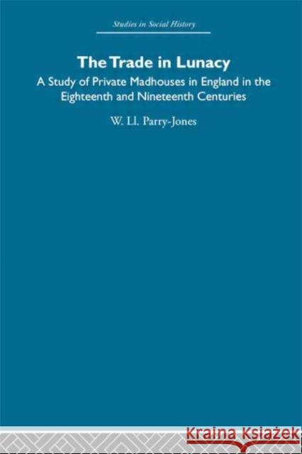 The Trade in Lunacy : A Study of Private Madhouses in England in the Eighteenth and Nineteenth Centuries Parry-Jones 9780415416498
