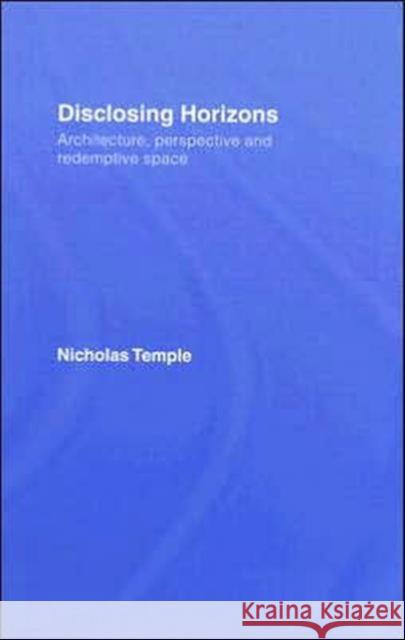 Disclosing Horizons: Architecture, Perspective and Redemptive Space Temple, Nicholas 9780415416535