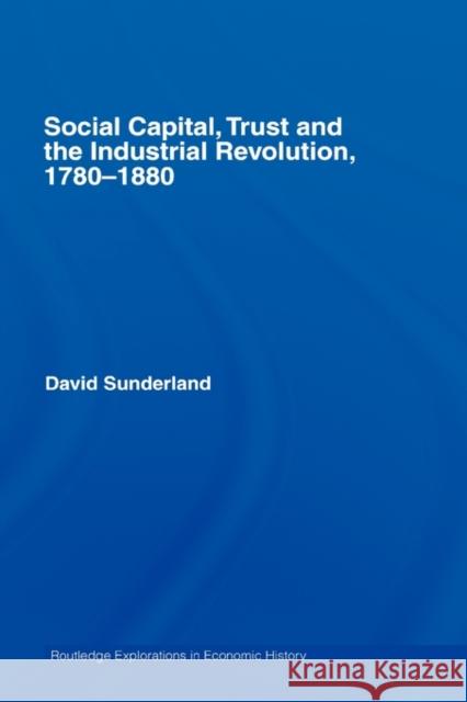 Social Capital, Trust and the Industrial Revolution: 1780-1880 Sunderland, David 9780415416689