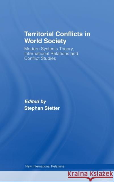 Territorial Conflicts in World Society: Modern Systems Theory, International Relations and Conflict Studies Stetter, Stephen 9780415416740 Routledge