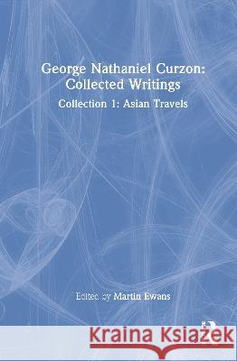 George Nathaniel Curzon: Collected Writings: Collection 1: Asian Travels Martin Ewans   9780415416900 Taylor & Francis