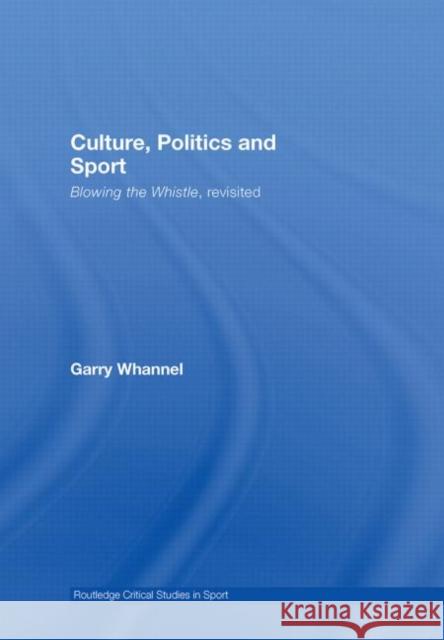 Culture, Politics and Sport : Blowing the Whistle, Revisited Garry Whannel Garry Whannel Jennifer Hargreaves 9780415417068