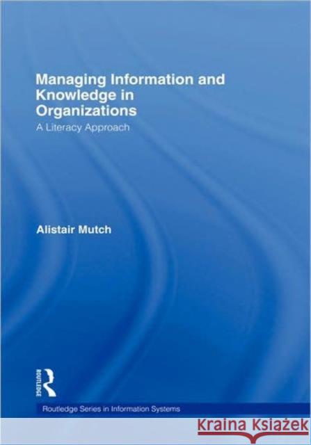 Managing Information and Knowledge in Organizations: A Literacy Approach Mutch, Alistair 9780415417259 Routledge
