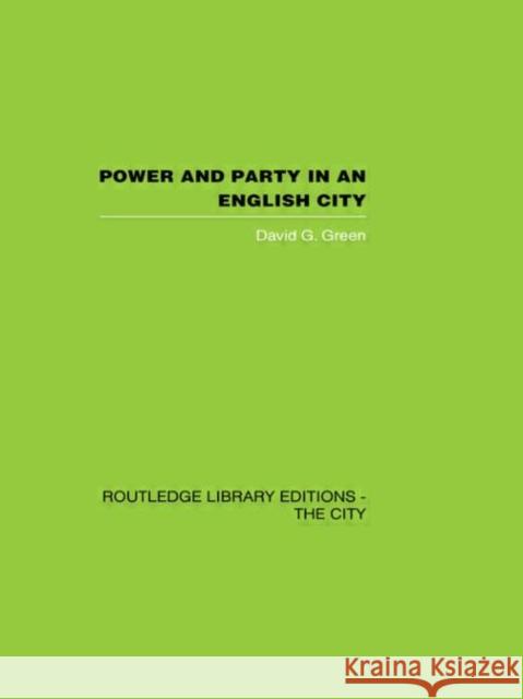 Power and Party in an English City : An account of single-party rule David G. Green 9780415417419 Routledge