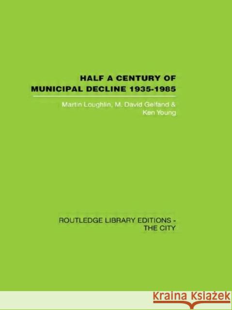 Half a Century of Municipal Decline : 1935-1985 Martin Loughlin M. David Gelfand Ken Young 9780415417501 Routledge