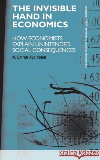 The Invisible Hand in Economics: How Economists Explain Unintended Social Consequences Aydinonat, N. Emrah 9780415417839 TAYLOR & FRANCIS LTD