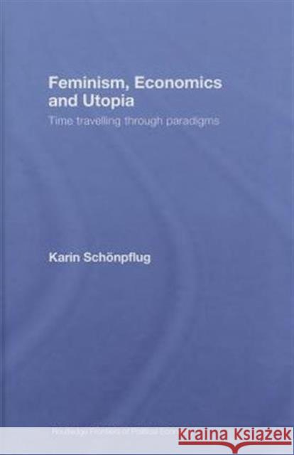 Feminism, Economics and Utopia: Time Travelling Through Paradigms Schonpflug, Karin 9780415417846