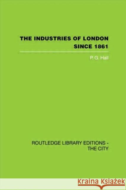 The Industries of London Since 1861 P. G. Hall 9780415417884 Routledge