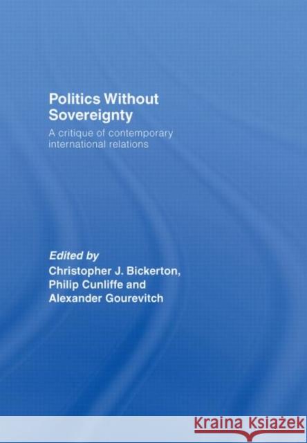 Politics Without Sovereignty: A Critique of Contemporary International Relations Bickerton, Christopher 9780415418065 Taylor & Francis