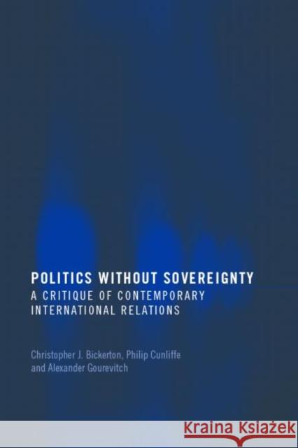 Politics Without Sovereignty: A Critique of Contemporary International Relations Bickerton, Christopher 9780415418072