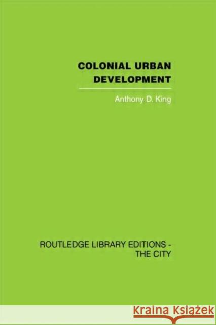 Colonial Urban Development : Culture, Social Power and Environment Anthony D. King 9780415418140 Routledge