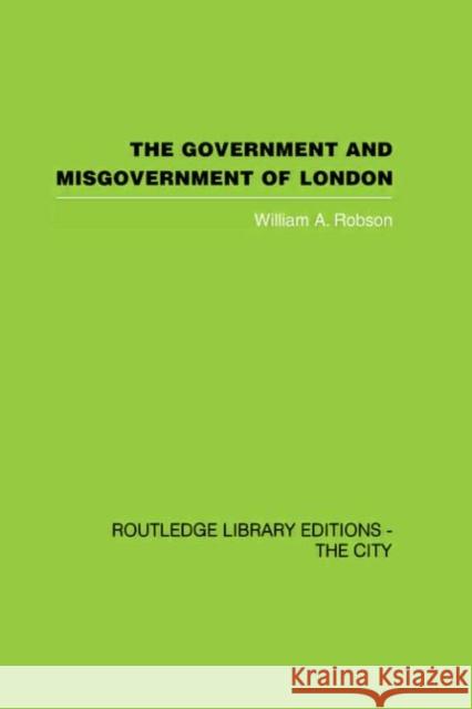 The Government and Misgovernment of London William Robson 9780415418263 Routledge