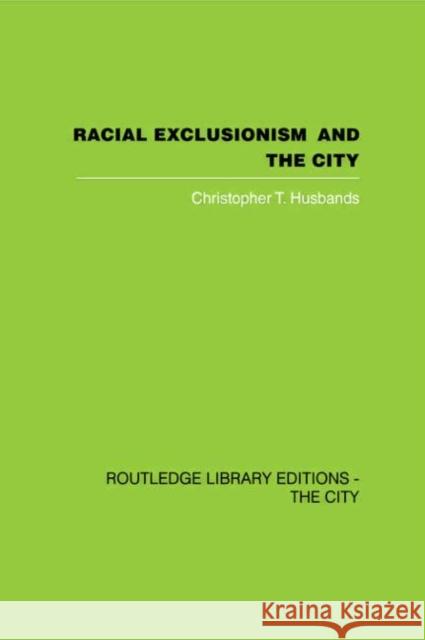 Racial Exclusionism and the City : The Urban Support of the National Front Christopher T. Husbands 9780415418355 Routledge