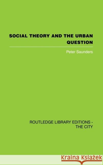 Social Theory and the Urban Question Peter Saunders 9780415418379 Routledge