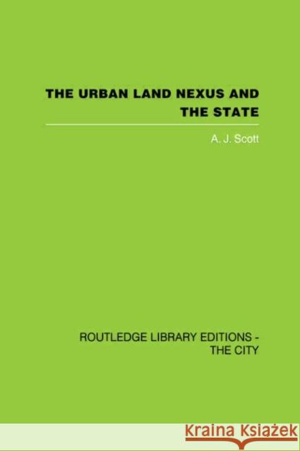 The Urban Land Nexus and the State A. J. Scott 9780415418416 Routledge