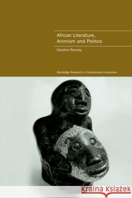 African Literature, Animism and Politics Caroline Rooney 9780415418553 ROUTLEDGE