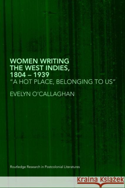 Women Writing the West Indies, 1804-1939: 'A Hot Place, Belonging to Us' O'Callaghan, Evelyn 9780415418584 ROUTLEDGE
