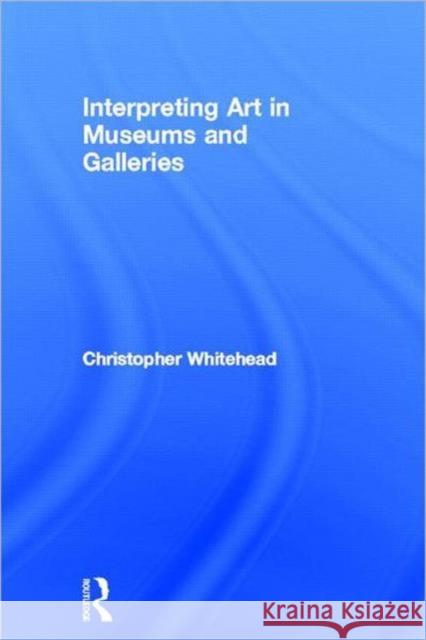 Interpreting Art in Museums and Galleries Whitehead Chris                          Christopher Whitehead 9780415419208 Routledge