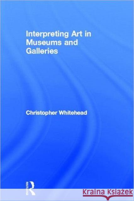 Interpreting Art in Museums and Galleries Whitehead Chris                          Christopher Whitehead 9780415419208