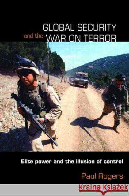 Global Security and the War on Terror: Elite Power and the Illusion of Control Rogers, Paul 9780415419383