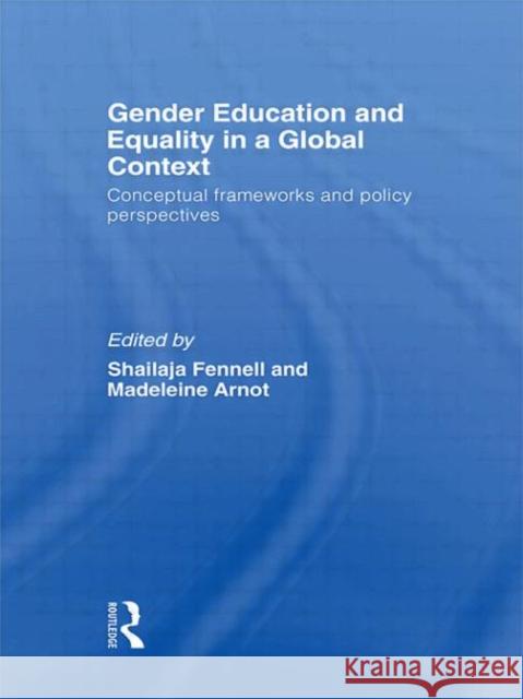 Gender Education and Equality in a Global Context : Conceptual Frameworks and Policy Perspectives Shailaja Fennell Madeleine Arnot 9780415419444
