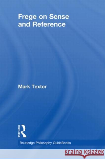 Routledge Philosophy GuideBook to Frege on Sense and Reference Mark Textor   9780415419611