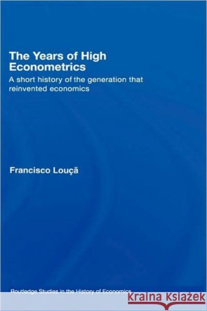 The Years of High Econometrics: A Short History of the Generation That Reinvented Economics Louçã, Francisco 9780415419741 Taylor & Francis