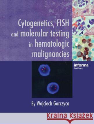 Cytogenetics, FISH and Molecular Testing in Hematologic Malignancies Wojciech Gorczyca 9780415420099 Informa Healthcare