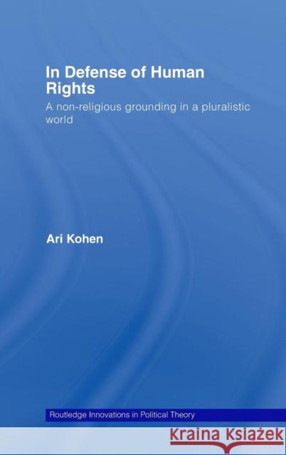 In Defense of Human Rights: A Non-Religious Grounding in a Pluralistic World Kohen, Ari 9780415420150