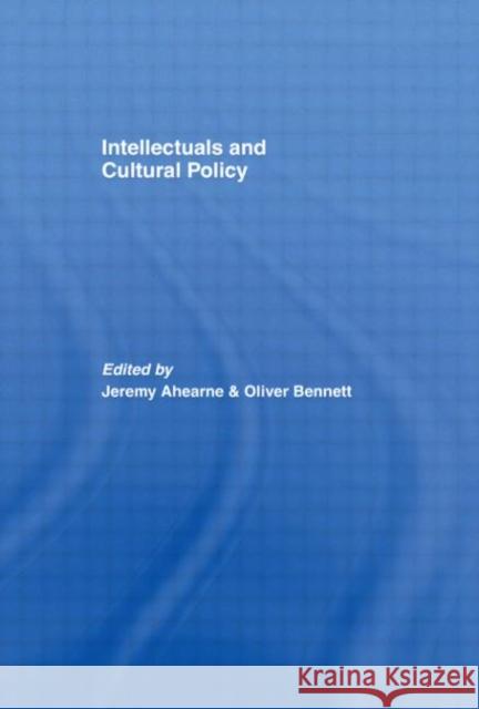 Intellectuals and Cultural Policy JEREMY AHEARNE OLIVER BENNETT JEREMY AHEARNE 9780415420907
