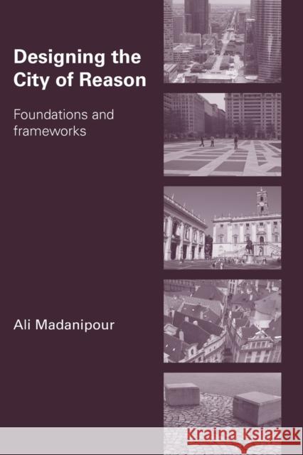Designing the City of Reason: Foundations and Frameworks Madanipour, Ali 9780415420921 Routledge