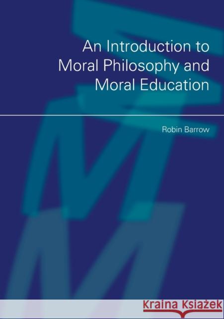 An Introduction to Moral Philosophy and Moral Education Robin Barrow 9780415421034