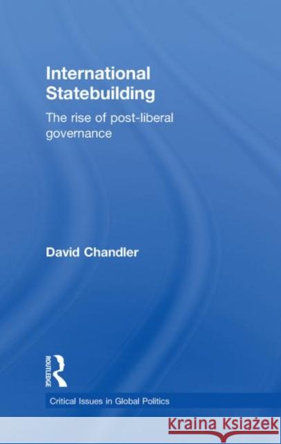 International Statebuilding : The Rise of Post-Liberal Governance David Chandler   9780415421171 Taylor & Francis