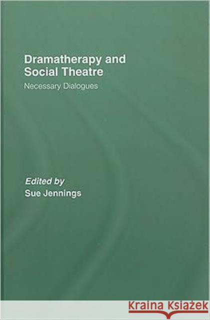 Dramatherapy and Social Theatre: Necessary Dialogues Jennings, Sue 9780415422062 Routledge