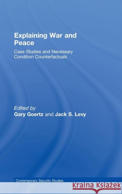 Explaining War and Peace: Case Studies and Necessary Condition Counterfactuals Levy, Jack 9780415422321 Routledge