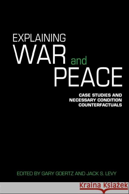Explaining War and Peace: Case Studies and Necessary Condition Counterfactuals Levy, Jack 9780415422338 Routledge