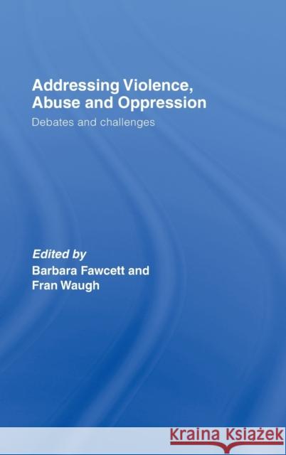 Addressing Violence, Abuse and Oppression: Debates and Challenges Fawcett, Barbara 9780415422635
