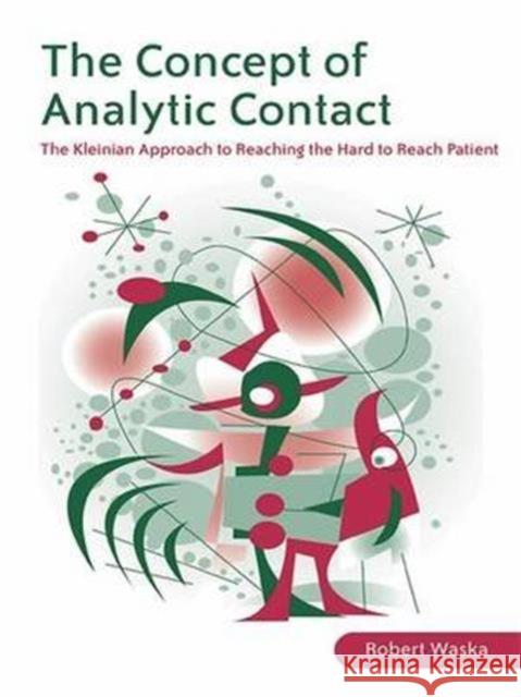 The Concept of Analytic Contact: The Kleinian Approach to Reaching the Hard to Reach Patient Waska, Robert 9780415422918 Routledge
