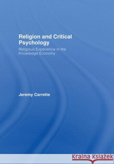 Religion and Critical Psychology: Religious Experience in the Knowledge Economy Carrette, Jeremy 9780415423052