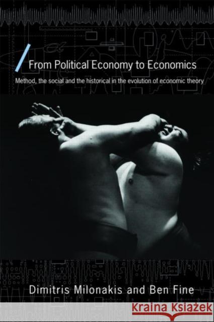 From Political Economy to Economics: Method, the Social and the Historical in the Evolution of Economic Theory Milonakis, Dimitris 9780415423212 0