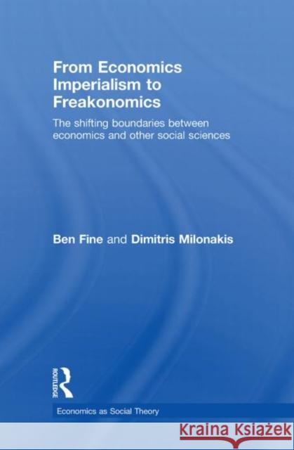 From Economics Imperialism to Freakonomics : The Shifting Boundaries between Economics and other Social Sciences Fine Ben                                 Ben Fine 9780415423243 Routledge