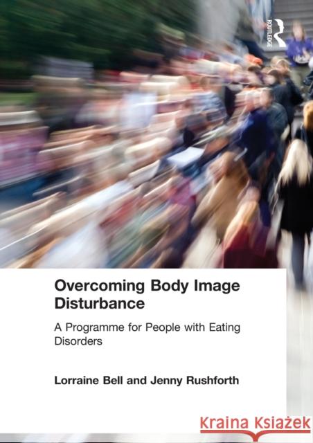 Overcoming Body Image Disturbance: A Programme for People with Eating Disorders Bell, Lorraine 9780415423304