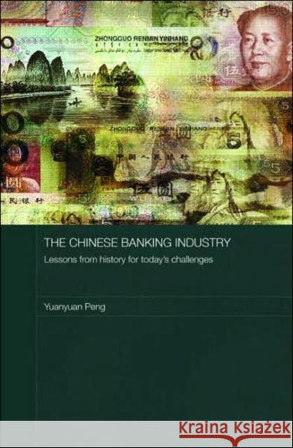 The Chinese Banking Industry: Lessons from History for Today's Challenges Peng, Yuanyuan 9780415423472
